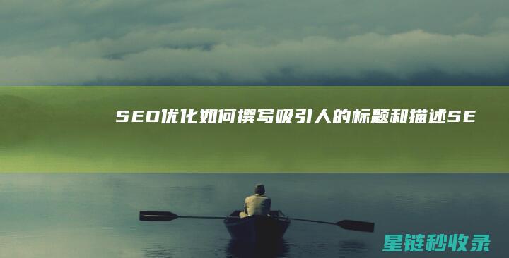 SEO优化：如何撰写吸引人的标题和描述 (SEO优化是啥)
