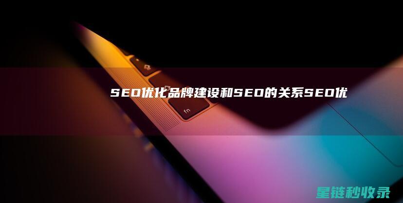 SEO优化：品牌建设和SEO的关系 (SEO优化是啥)