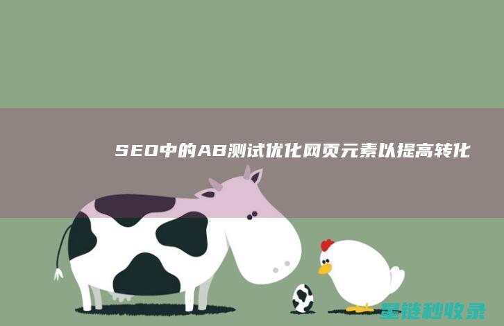 SEO中的A/B测试：优化网页元素以提高转化率 (SEO中的出词是什么意思)