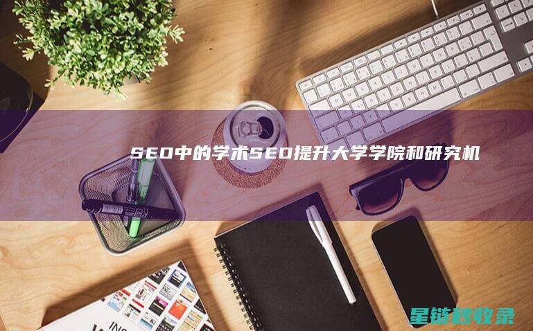 SEO中的学术SEO：提升大学、学院和研究机构的排名 (学seo的基础)