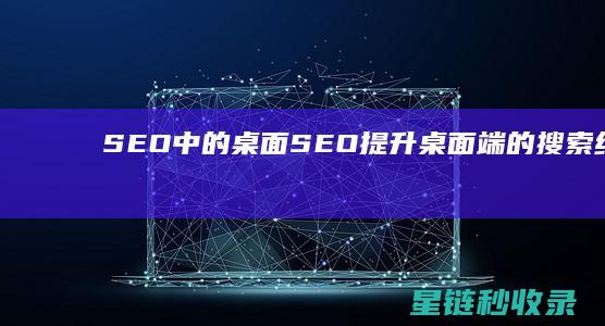 SEO中的桌面SEO：提升桌面端的搜索结果排名 (seo布局)