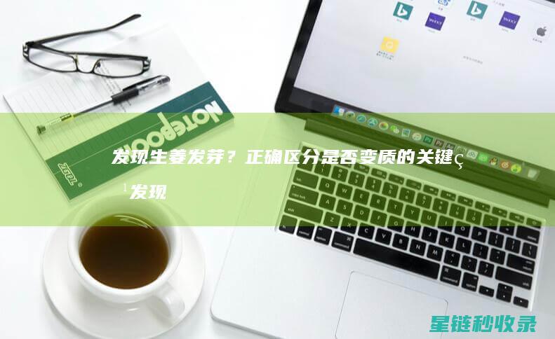 发现生姜发芽？正确区分是否变质的关键点 (发现生姜发芽了怎么办)