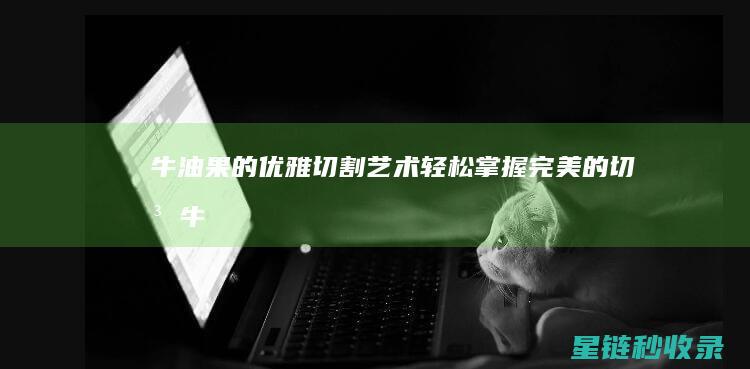 牛油果的优雅切割艺术：轻松掌握完美的切法 (牛油果怎么描述)