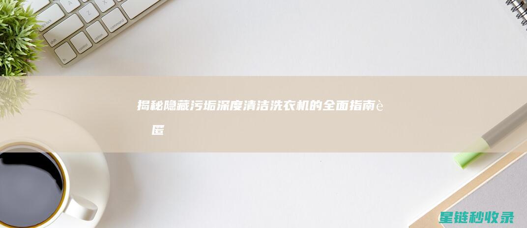 揭秘隐藏污垢！深度清洁洗衣机的全面指南 (藏匿污垢的意思)
