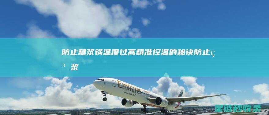 防止糖浆锅温度过高：精准控温的秘诀 (防止糖浆锅温度的措施)