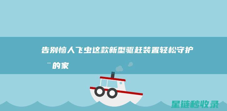 告别恼人飞虫！这款新型驱赶装置轻松守护您的家居安宁 (告别恼人飞虫在线观看)