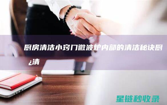厨房清洁小窍门 | 微波炉内部的清洁秘诀 (厨房清洁小窍门之油烟机清洗妙招)