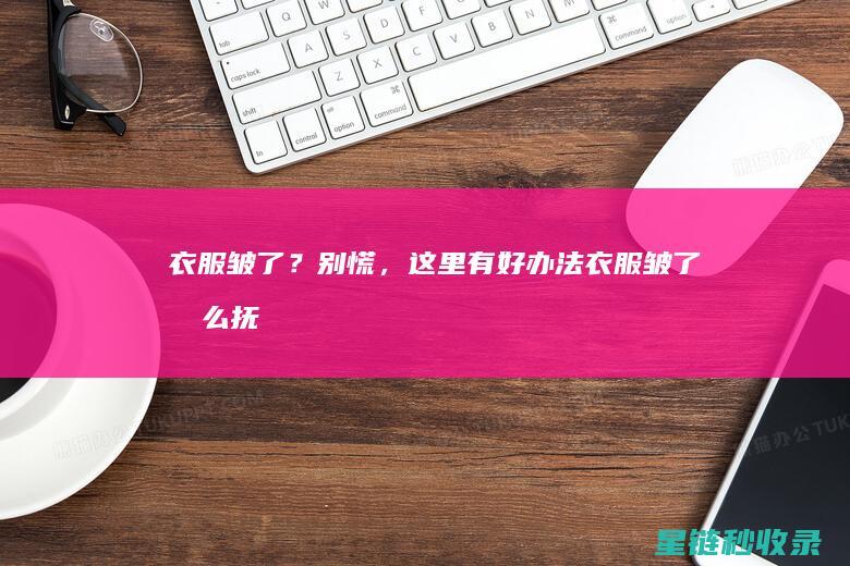 衣服皱了？别慌，这里有好办法 (衣服皱了怎么抚平)