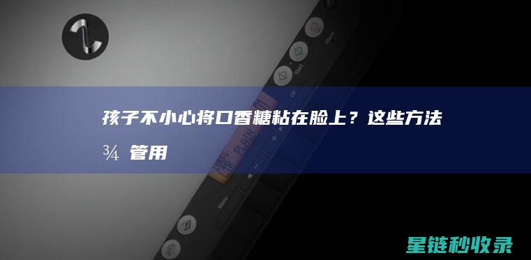 孩子不小心将口香糖粘在脸上？这些方法很管用 (孩子不小心将班级集体一等奖奖状拿回家怎样给老师解释)