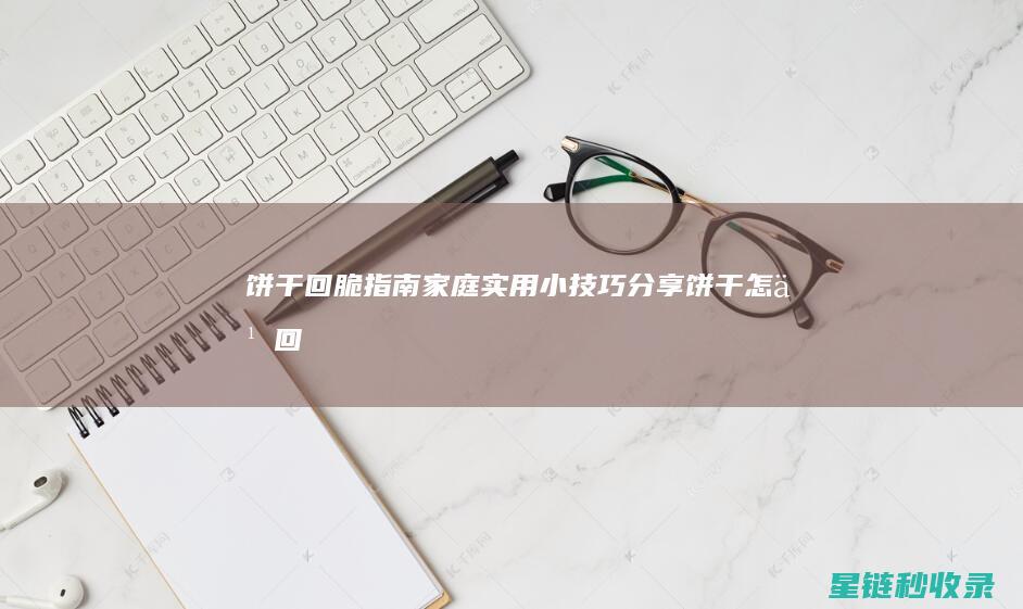 饼干回脆指南：家庭实用小技巧分享 (饼干怎么回脆)