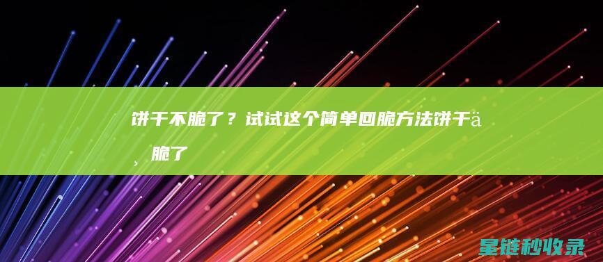 饼干不脆了？试试这个简单回脆方法 (饼干不脆了还能吃吗)