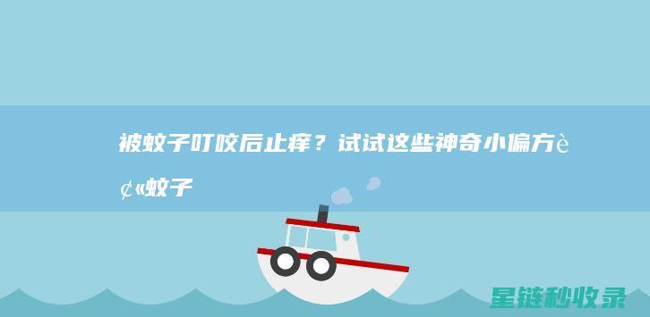 被蚊子叮咬后止痒？试试这些神奇小偏方 (被蚊子叮咬后用什么可以快速止痒)