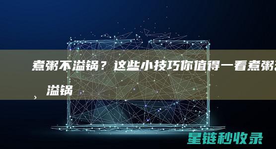 煮粥不溢锅？这些小技巧你值得一看 (煮粥不溢锅的方法)