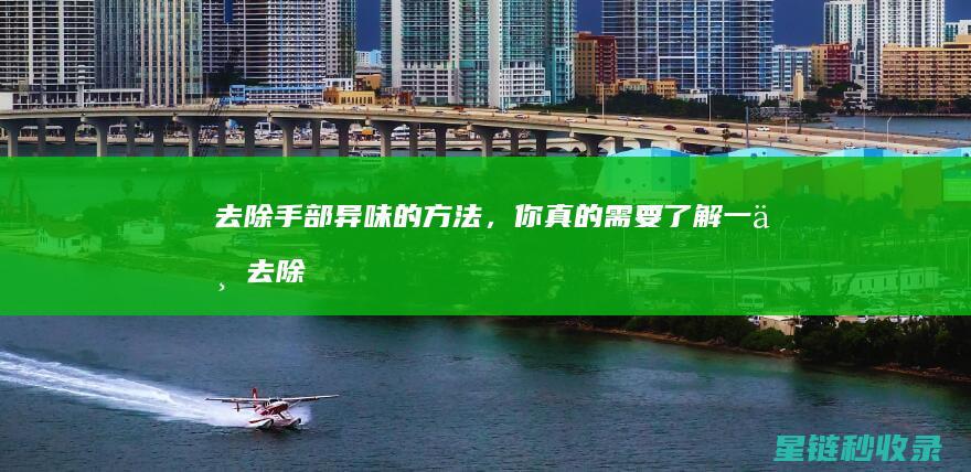 去除手部异味的方法，你真的需要了解一下 (去除手部异味的方法)
