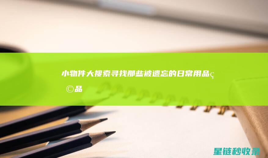 小物件大搜索：寻找那些被遗忘的日常用品 (物品大搜索教案)