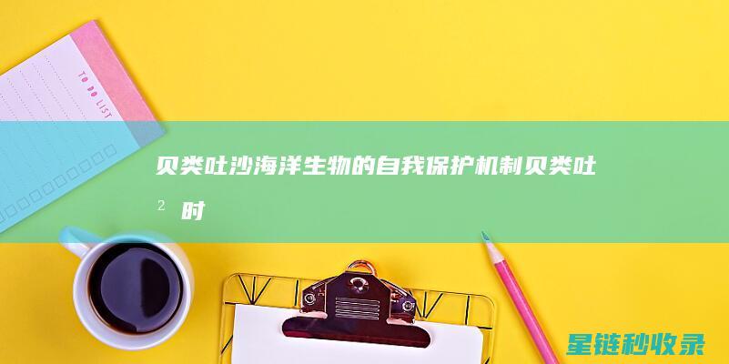 贝类吐沙：海洋生物的自我保护机制 (贝类吐沙时,在水里放入什么会有奇效?)