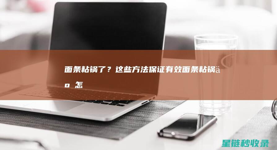 面条粘锅了？这些方法保证有效！ (面条粘锅了怎么清理)