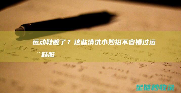 运动鞋脏了？这些清洗小妙招不容错过 (运动鞋脏了怎么刷才能刷白)