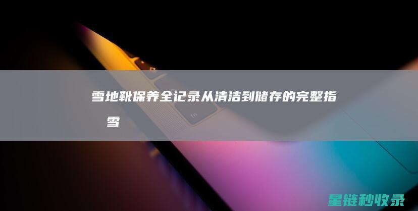 雪地靴保养全记录：从清洁到储存的完整指南 (雪地靴的保养)
