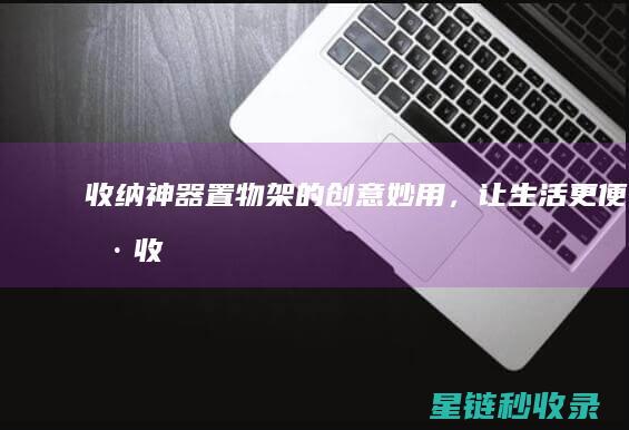 收纳神器 | 置物架的创意妙用，让生活更便捷 (收纳神器置物架)